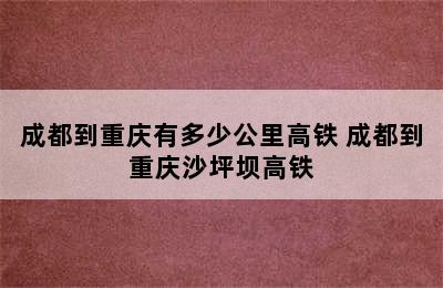 成都到重庆有多少公里高铁 成都到重庆沙坪坝高铁